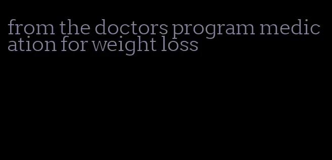 from the doctors program medication for weight loss