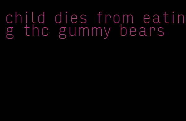 child dies from eating thc gummy bears