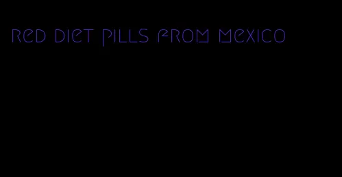 red diet pills from mexico