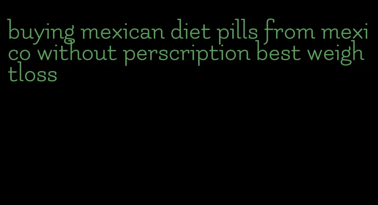 buying mexican diet pills from mexico without perscription best weightloss