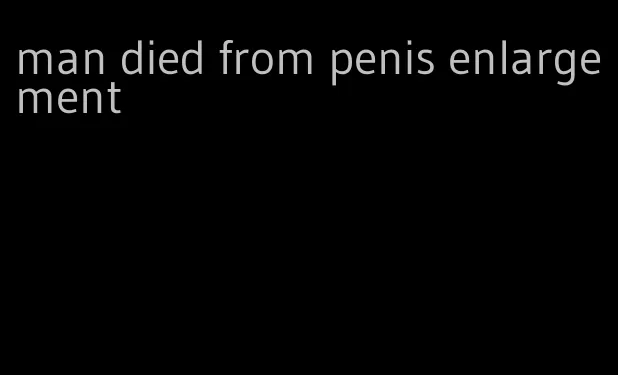 man died from penis enlargement