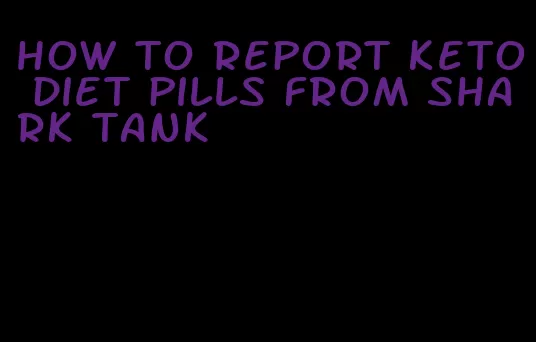 how to report keto diet pills from shark tank