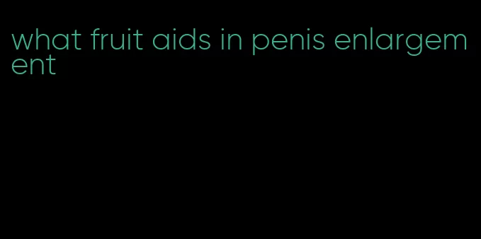 what fruit aids in penis enlargement