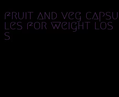 fruit and veg capsules for weight loss