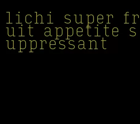 lichi super fruit appetite suppressant