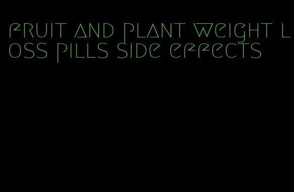 fruit and plant weight loss pills side effects