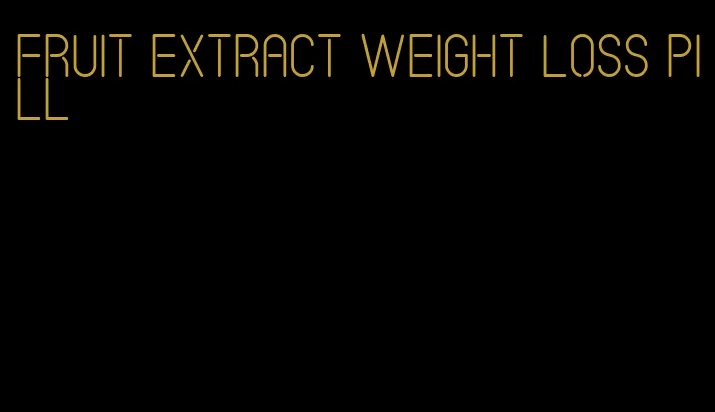 fruit extract weight loss pill