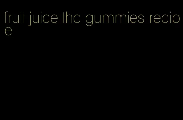 fruit juice thc gummies recipe