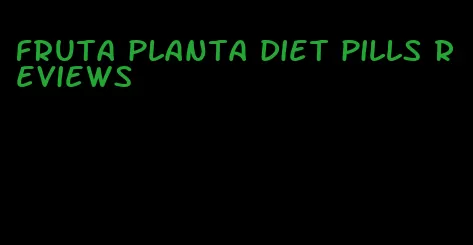 fruta planta diet pills reviews