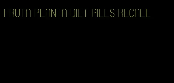 fruta planta diet pills recall