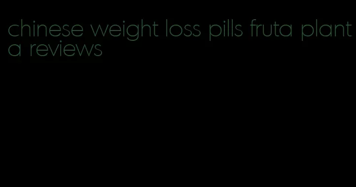 chinese weight loss pills fruta planta reviews