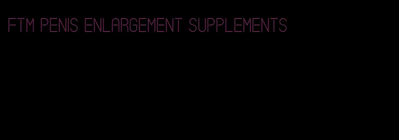 ftm penis enlargement supplements