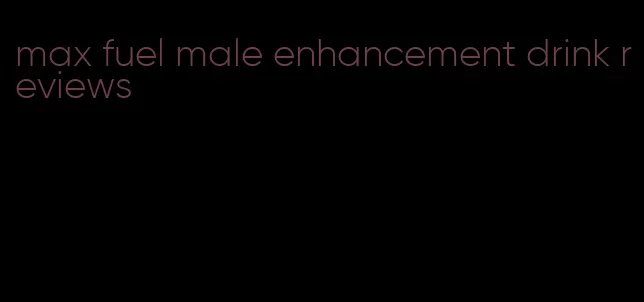 max fuel male enhancement drink reviews