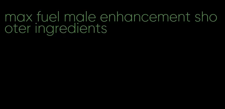 max fuel male enhancement shooter ingredients