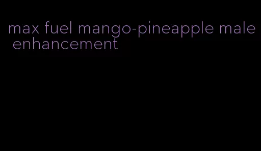 max fuel mango-pineapple male enhancement