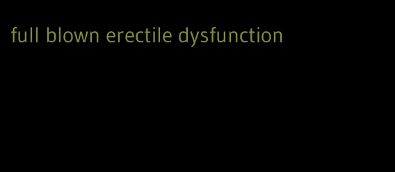 full blown erectile dysfunction