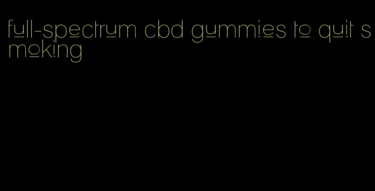 full-spectrum cbd gummies to quit smoking