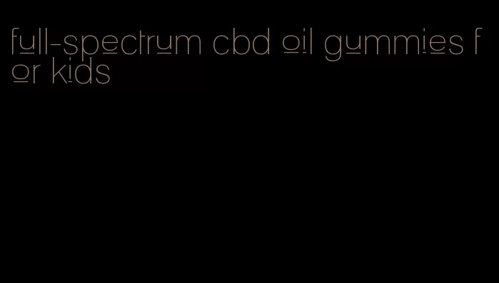 full-spectrum cbd oil gummies for kids