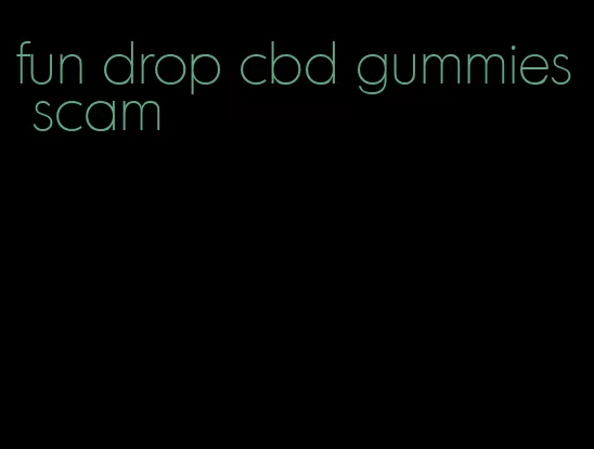 fun drop cbd gummies scam