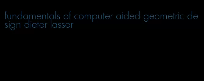 fundamentals of computer aided geometric design dieter lasser