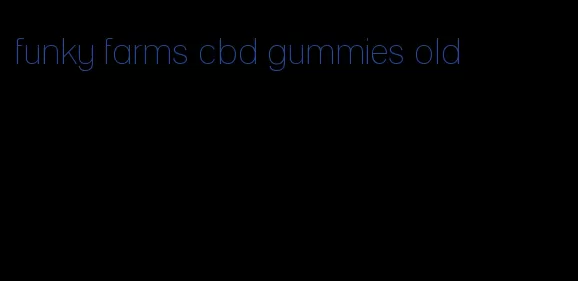 funky farms cbd gummies old