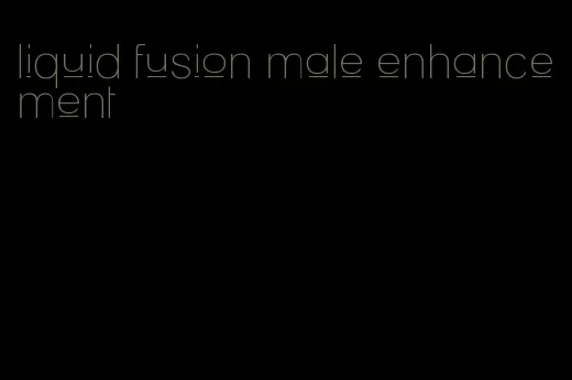 liquid fusion male enhancement