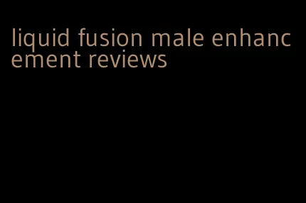 liquid fusion male enhancement reviews