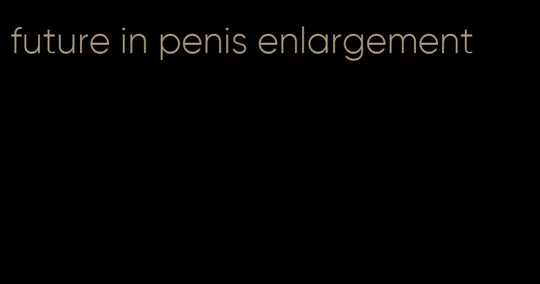 future in penis enlargement