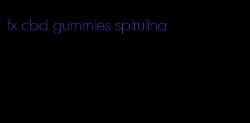 fx cbd gummies spirulina