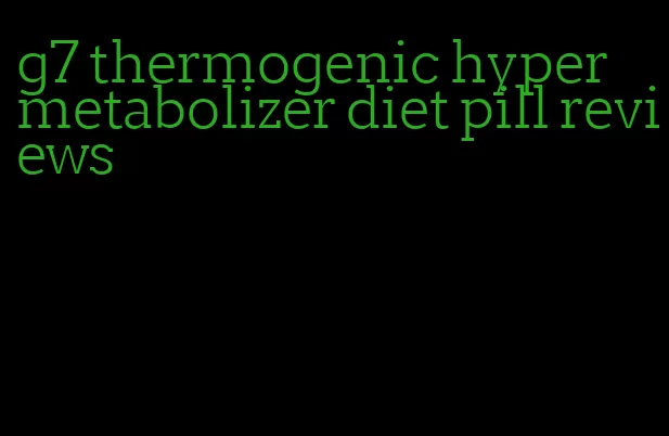 g7 thermogenic hyper metabolizer diet pill reviews