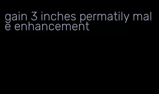 gain 3 inches permatily male enhancement