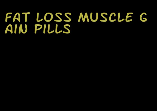 fat loss muscle gain pills