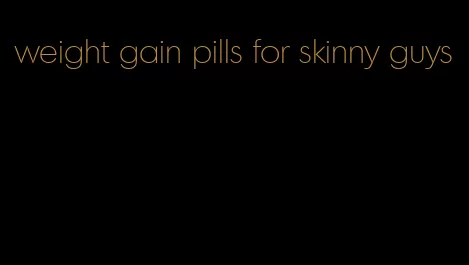 weight gain pills for skinny guys