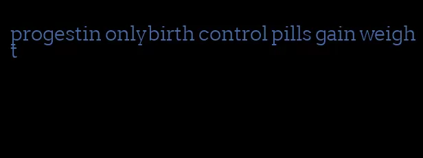 progestin onlybirth control pills gain weight