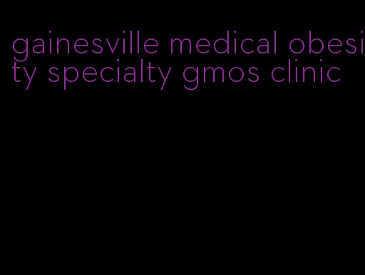 gainesville medical obesity specialty gmos clinic