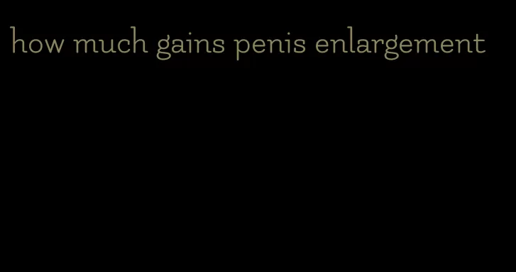 how much gains penis enlargement