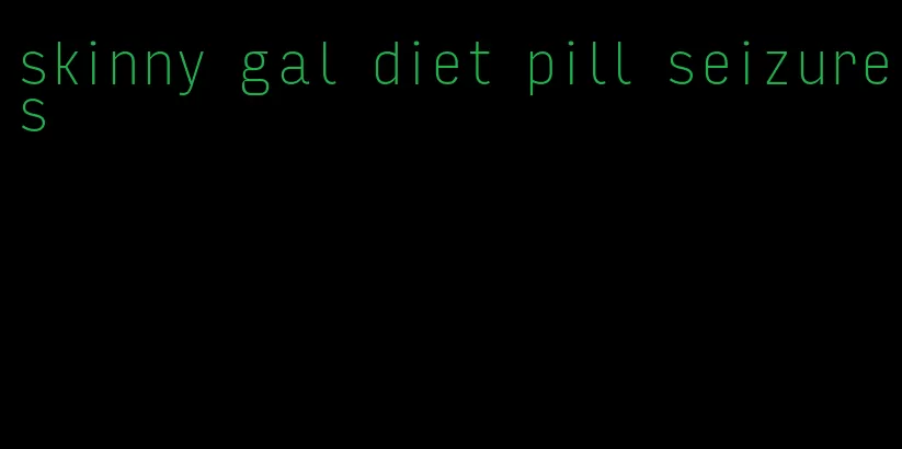 skinny gal diet pill seizures