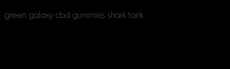 green galaxy cbd gummies shark tank