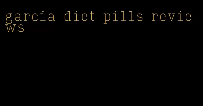 garcia diet pills reviews