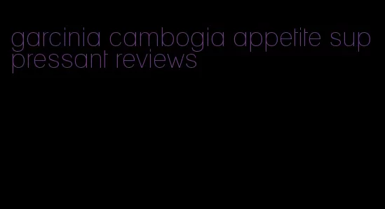 garcinia cambogia appetite suppressant reviews