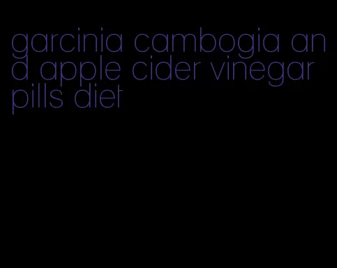 garcinia cambogia and apple cider vinegar pills diet