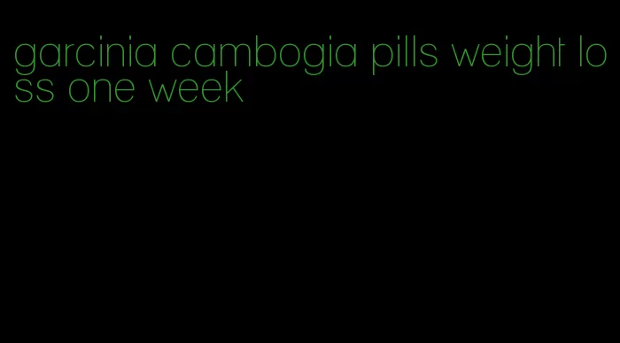 garcinia cambogia pills weight loss one week