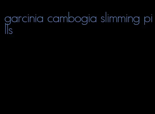 garcinia cambogia slimming pills