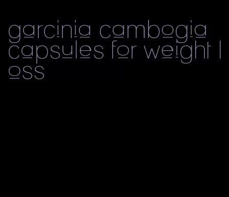 garcinia cambogia capsules for weight loss