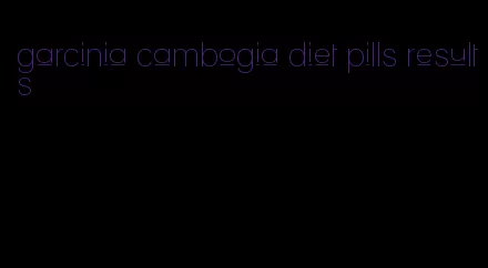 garcinia cambogia diet pills results