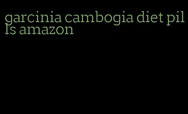 garcinia cambogia diet pills amazon