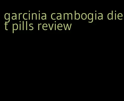 garcinia cambogia diet pills review