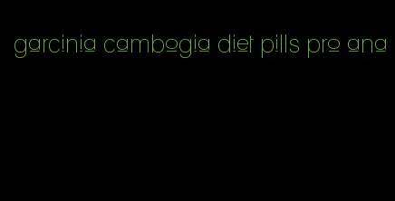 garcinia cambogia diet pills pro ana