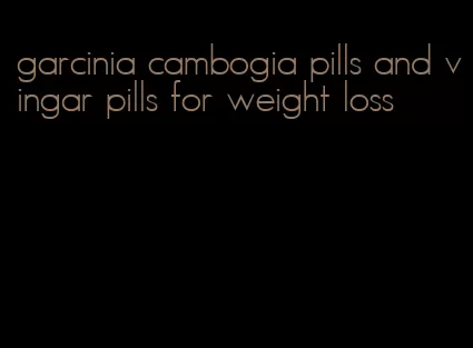 garcinia cambogia pills and vingar pills for weight loss