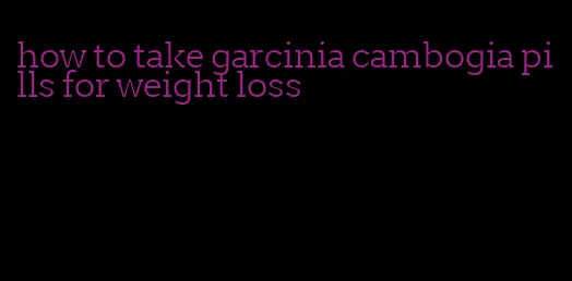 how to take garcinia cambogia pills for weight loss